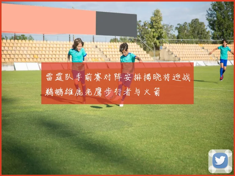 雷霆队季前赛对阵安排揭晓将迎战鹈鹕雄鹿老鹰步行者与火箭