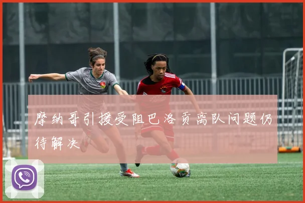 摩纳哥引援受阻巴洛贡离队问题仍待解决